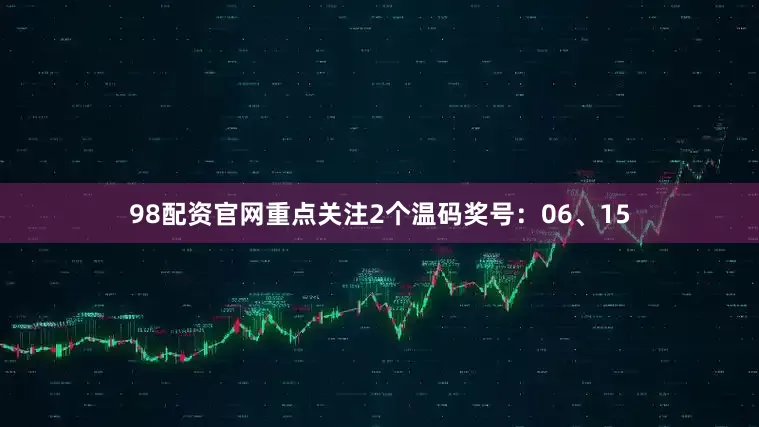 98配资官网重点关注2个温码奖号：06、15