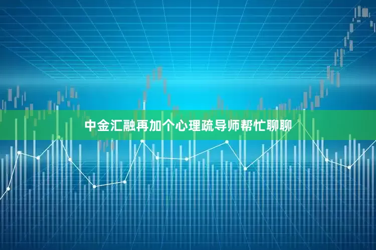 中金汇融再加个心理疏导师帮忙聊聊
