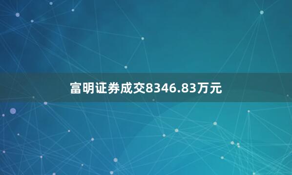 富明证券成交8346.83万元
