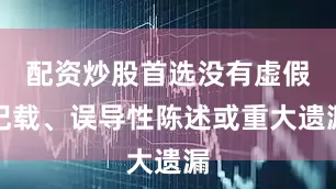 配资炒股首选没有虚假记载、误导性陈述或重大遗漏
