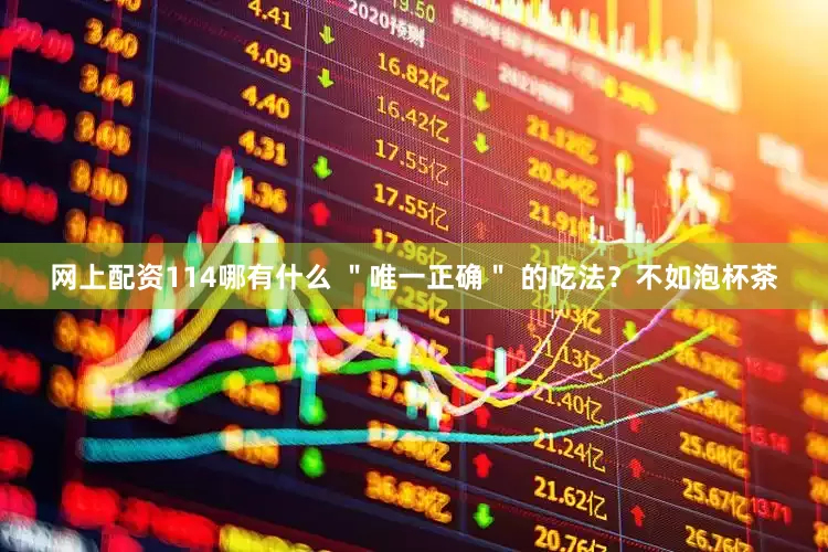 网上配资114哪有什么 ＂唯一正确＂ 的吃法？不如泡杯茶