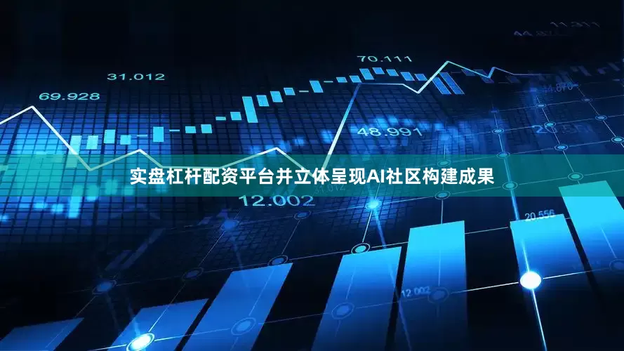 实盘杠杆配资平台并立体呈现AI社区构建成果