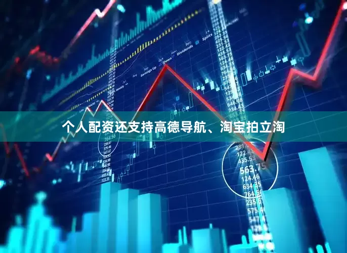 个人配资还支持高德导航、淘宝拍立淘