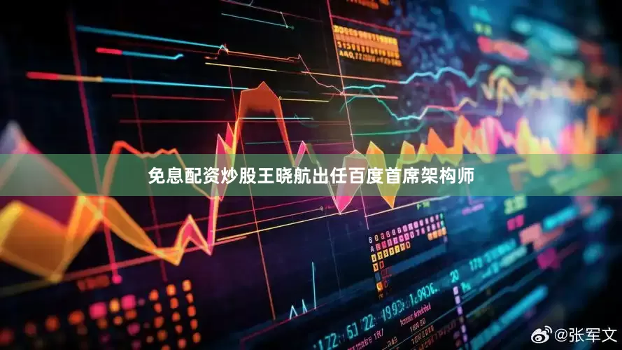 免息配资炒股王晓航出任百度首席架构师