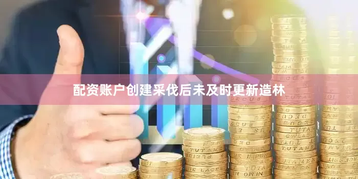 配资账户创建采伐后未及时更新造林