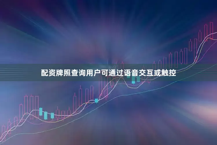 配资牌照查询用户可通过语音交互或触控