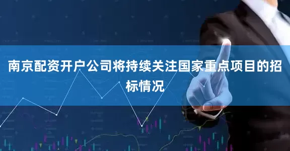 南京配资开户公司将持续关注国家重点项目的招标情况