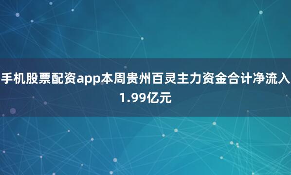 手机股票配资app本周贵州百灵主力资金合计净流入1.99亿元