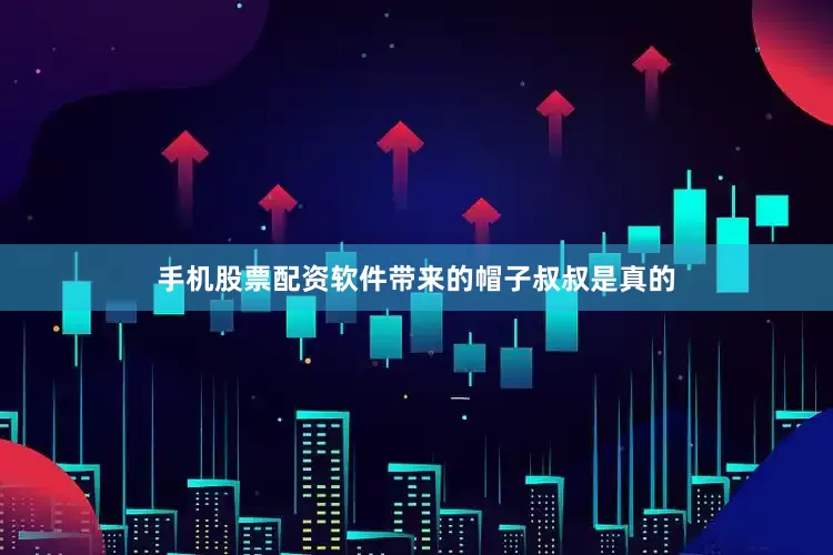 手机股票配资软件带来的帽子叔叔是真的