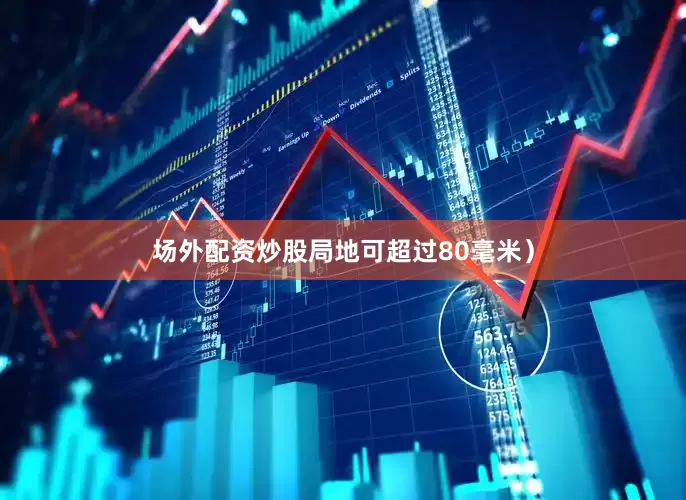 场外配资炒股局地可超过80毫米）