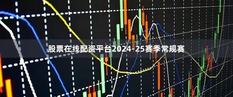 股票在线配资平台2024-25赛季常规赛