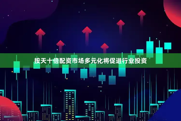 按天十倍配资市场多元化将促进行业投资