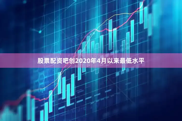 股票配资吧创2020年4月以来最低水平