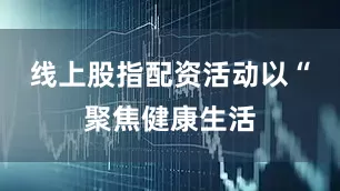 线上股指配资活动以“聚焦健康生活