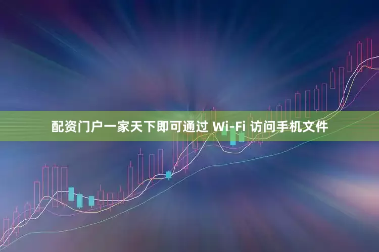配资门户一家天下即可通过 Wi-Fi 访问手机文件