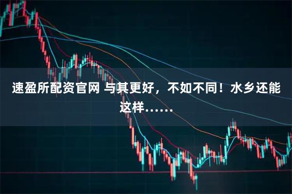 速盈所配资官网 与其更好，不如不同！水乡还能这样……