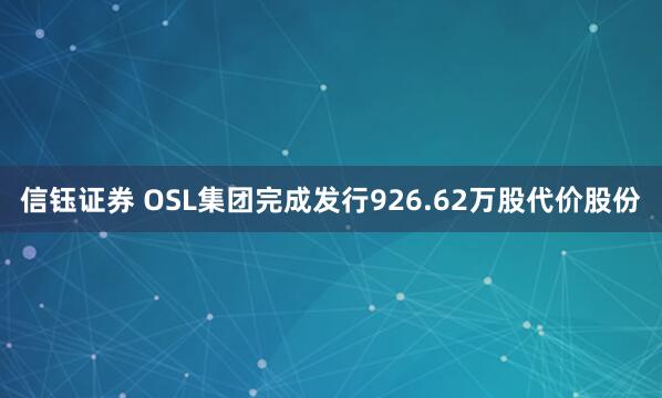 信钰证券 OSL集团完成发行926.62万股代价股份