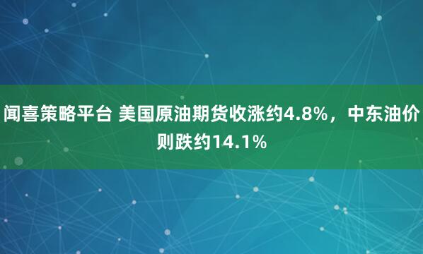 闻喜策略平台 美国原油期货收涨约4.8%，中东油价则跌约14.1%