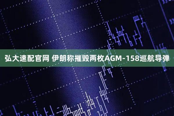 弘大速配官网 伊朗称摧毁两枚AGM-158巡航导弹
