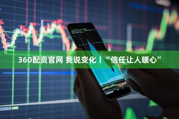 360配资官网 我说变化丨“信任让人暖心”