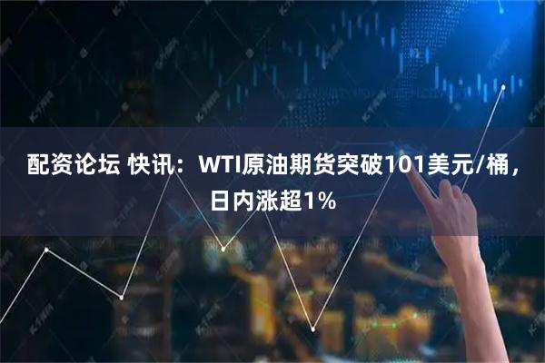 配资论坛 快讯：WTI原油期货突破101美元/桶，日内涨超1%