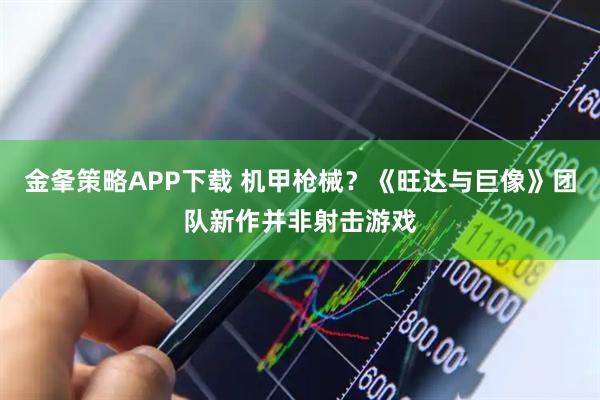 金夆策略APP下载 机甲枪械？《旺达与巨像》团队新作并非射击游戏